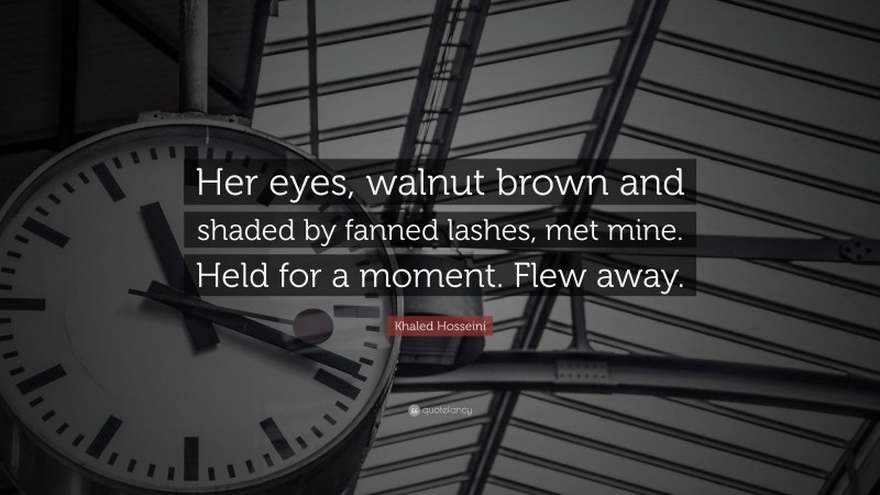 Khaled Hosseini Quote: “Her eyes, walnut brown and shaded by fanned lashes, met mine. Held for a moment. Flew away.”