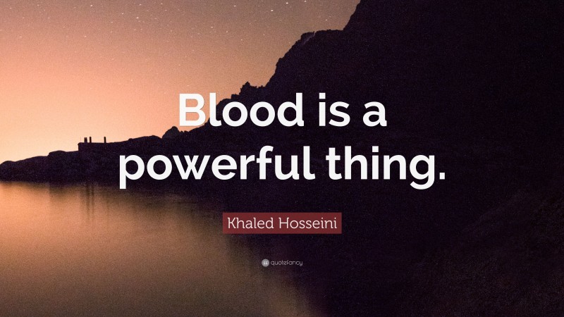 Khaled Hosseini Quote: “Blood is a powerful thing.”