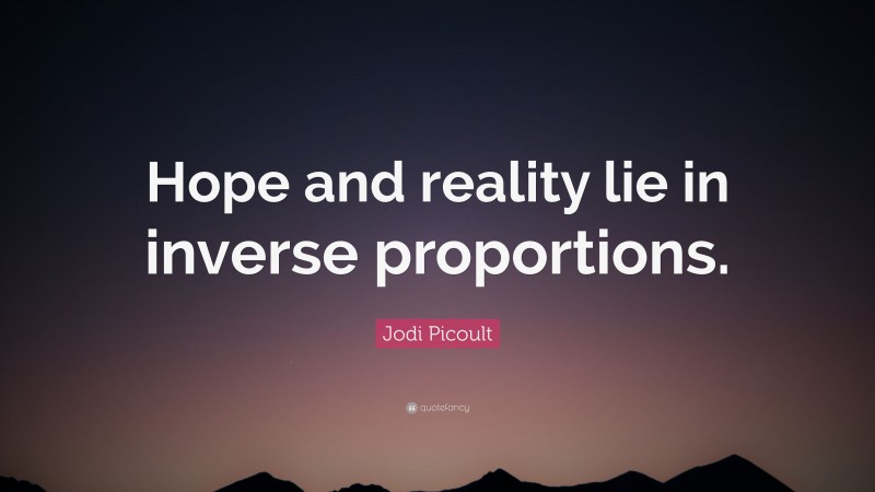 Jodi Picoult Quote: “Hope and reality lie in inverse proportions.”