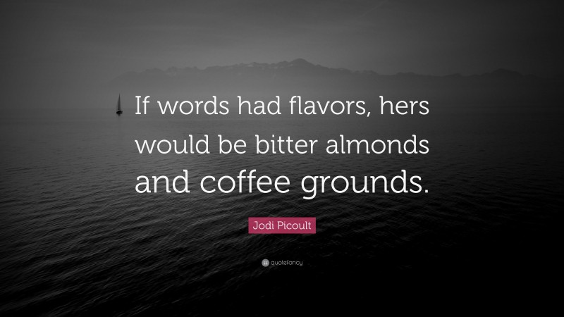 Jodi Picoult Quote: “If words had flavors, hers would be bitter almonds and coffee grounds.”