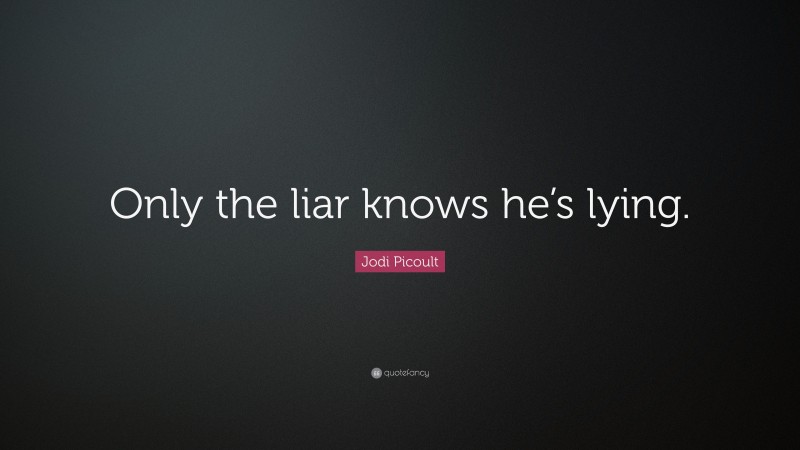 Jodi Picoult Quote: “Only the liar knows he’s lying.”
