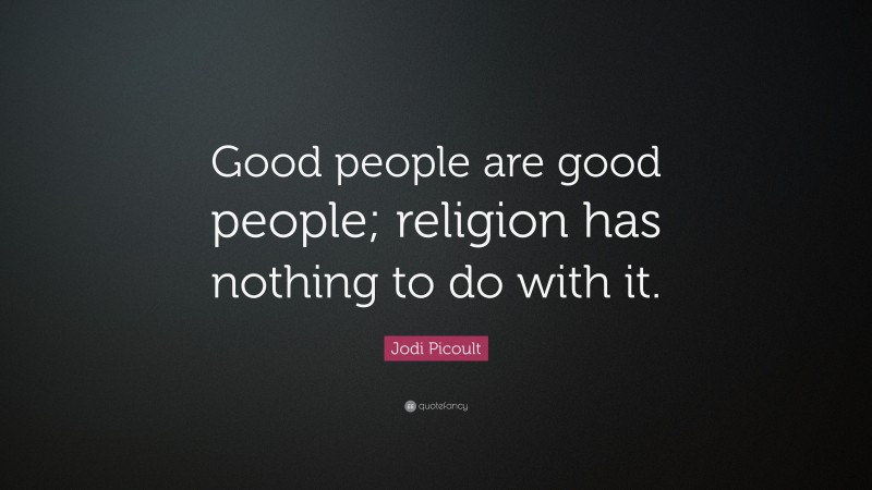 Jodi Picoult Quote: “Good people are good people; religion has nothing to do with it.”