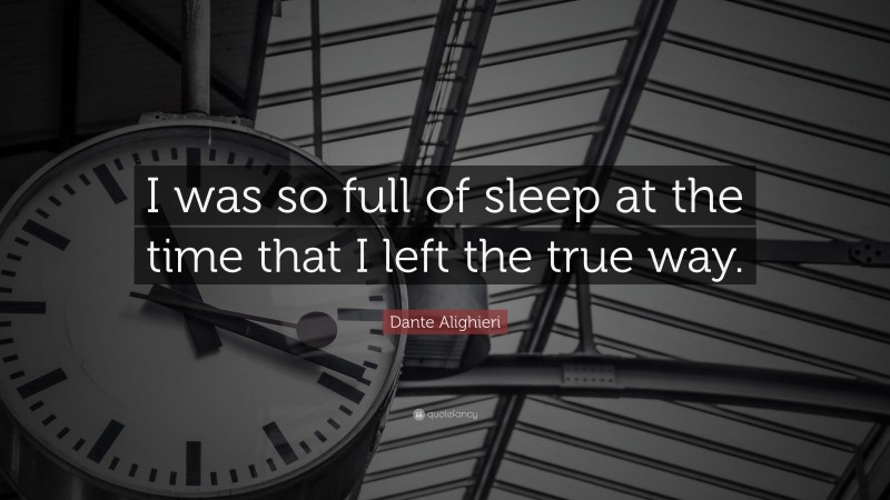 Dante Alighieri Quote: “I was so full of sleep at the time that I left the true way.”