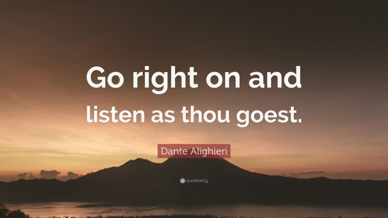 Dante Alighieri Quote: “Go right on and listen as thou goest.”