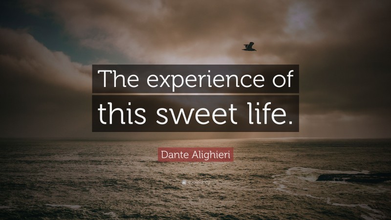 Dante Alighieri Quote: “The experience of this sweet life.”