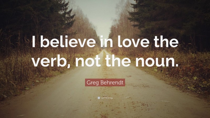 Greg Behrendt Quote: “I believe in love the verb, not the noun.”