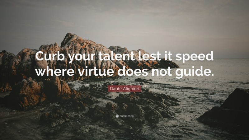Dante Alighieri Quote: “Curb your talent lest it speed where virtue does not guide.”