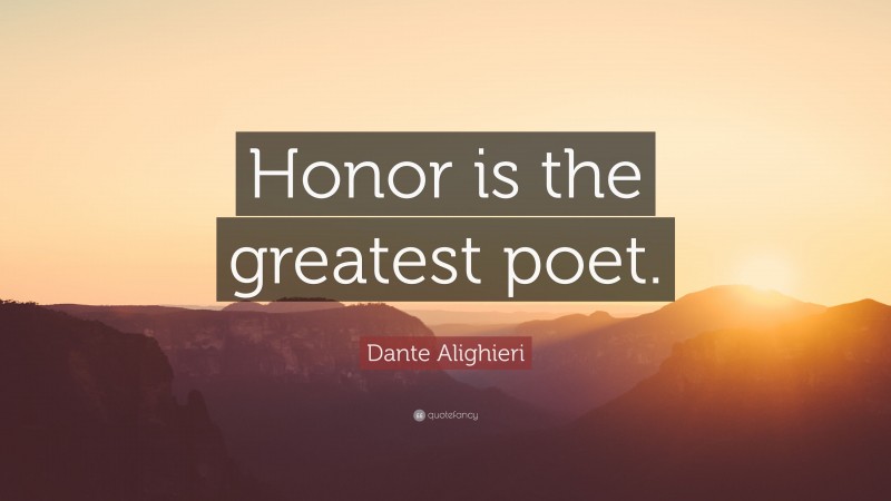 Dante Alighieri Quote: “Honor is the greatest poet.”