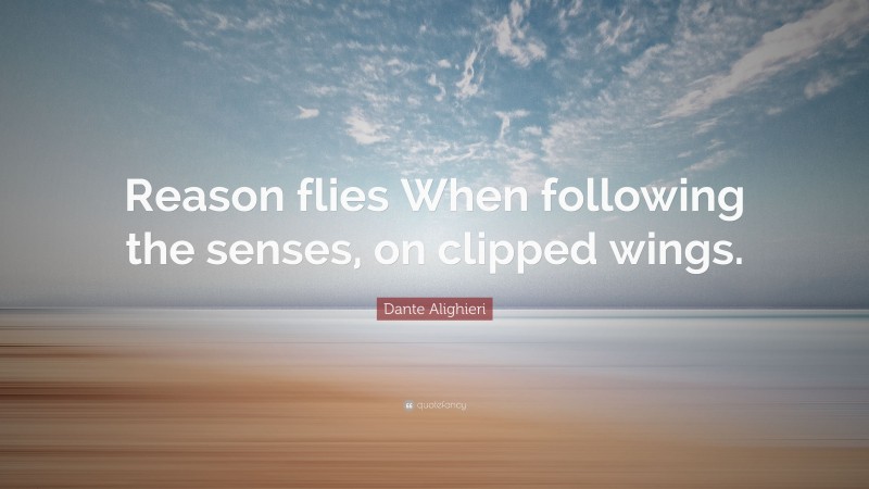 Dante Alighieri Quote: “Reason flies When following the senses, on clipped wings.”