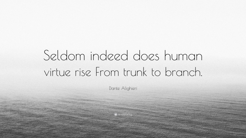 Dante Alighieri Quote: “Seldom indeed does human virtue rise From trunk to branch.”