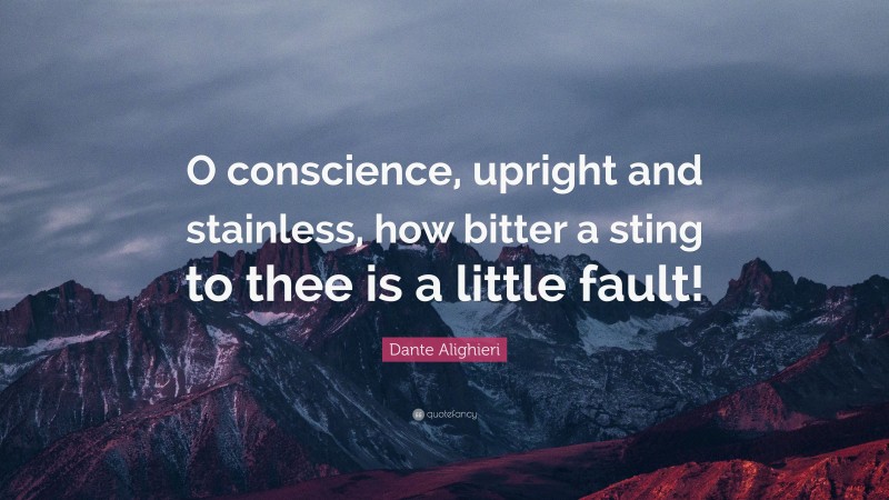 Dante Alighieri Quote: “O conscience, upright and stainless, how bitter a sting to thee is a little fault!”