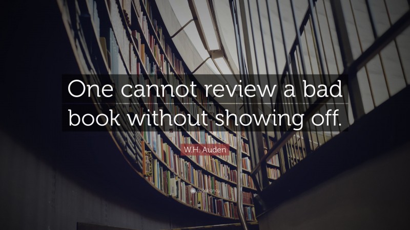 W.H. Auden Quote: “One cannot review a bad book without showing off.”