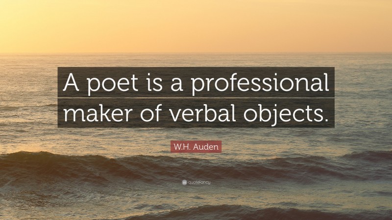 W.H. Auden Quote: “A poet is a professional maker of verbal objects.”