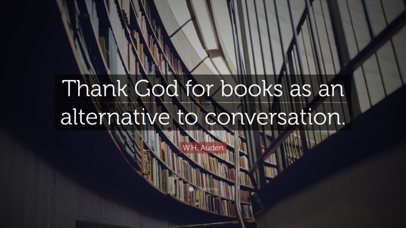 W.H. Auden Quote: “Thank God for books as an alternative to conversation.”
