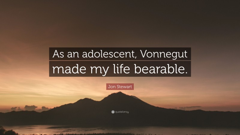 Jon Stewart Quote: “As an adolescent, Vonnegut made my life bearable.”