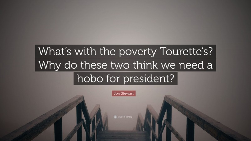 Jon Stewart Quote: “What’s with the poverty Tourette’s? Why do these two think we need a hobo for president?”