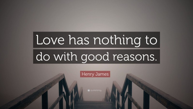 Henry James Quote: “Love has nothing to do with good reasons.”
