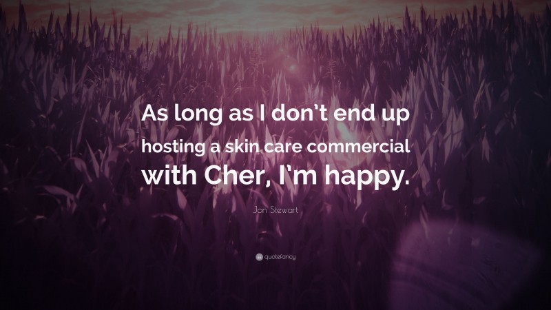 Jon Stewart Quote: “As long as I don’t end up hosting a skin care commercial with Cher, I’m happy.”