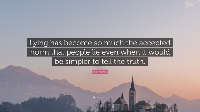 Bell Hooks Quote: “Lying has become so much the accepted norm that people lie even when it would be simpler to tell the truth.”