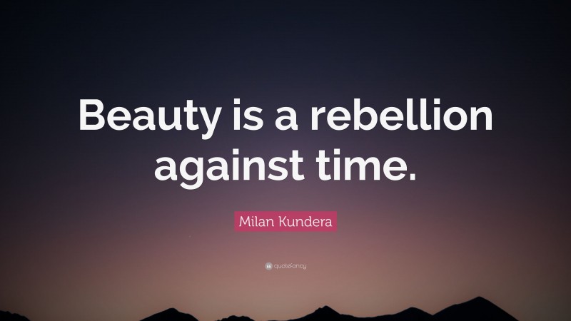 Milan Kundera Quote: “Beauty is a rebellion against time.”