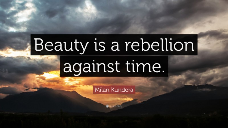 Milan Kundera Quote: “Beauty is a rebellion against time.”