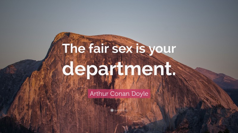 Arthur Conan Doyle Quote: “The fair sex is your department.”