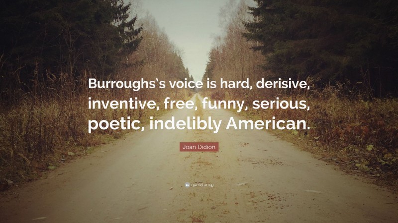 Joan Didion Quote: “Burroughs’s voice is hard, derisive, inventive, free, funny, serious, poetic, indelibly American.”