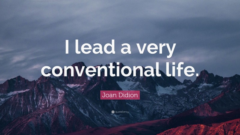 Joan Didion Quote: “I lead a very conventional life.”