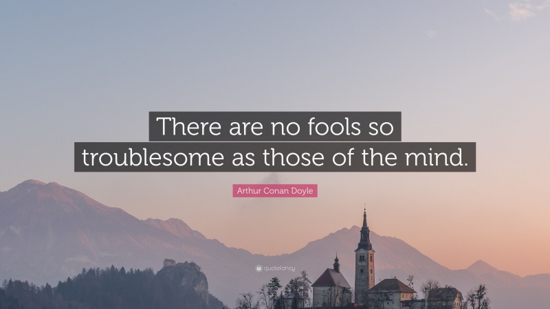 Arthur Conan Doyle Quote: “There are no fools so troublesome as those of the mind.”