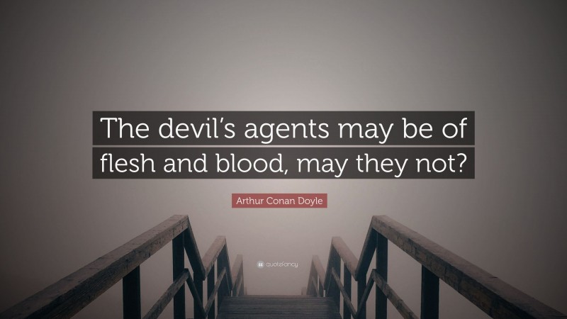 Arthur Conan Doyle Quote: “The devil’s agents may be of flesh and blood, may they not?”