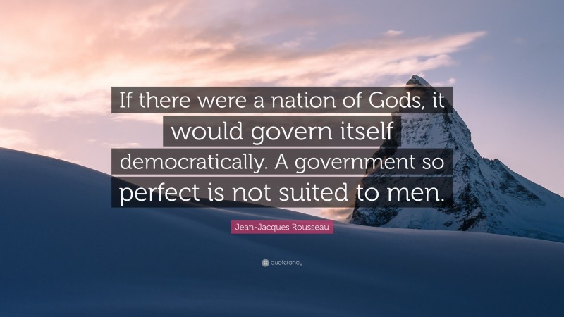 Jean-Jacques Rousseau Quote: “If there were a nation of Gods, it would govern itself democratically. A government so perfect is not suited to men.”