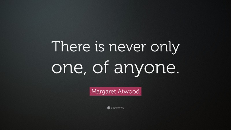 Margaret Atwood Quote: “There is never only one, of anyone.”