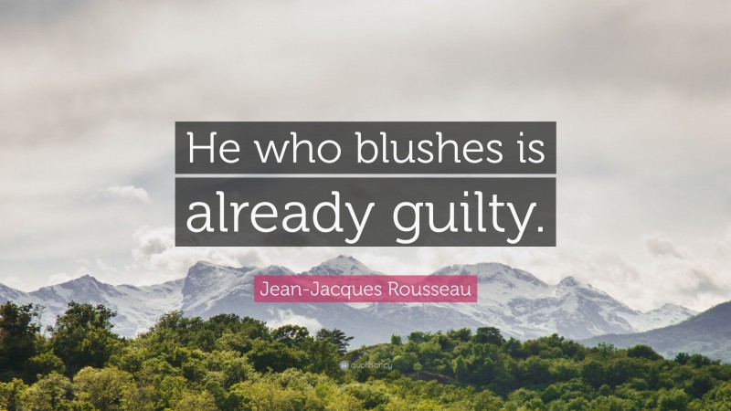 Jean-Jacques Rousseau Quote: “He who blushes is already guilty.”