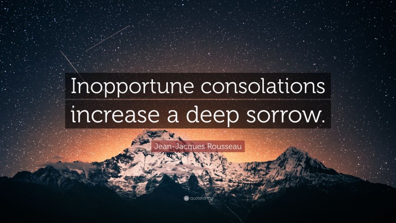 Jean-Jacques Rousseau Quote: “Inopportune consolations increase a deep sorrow.”