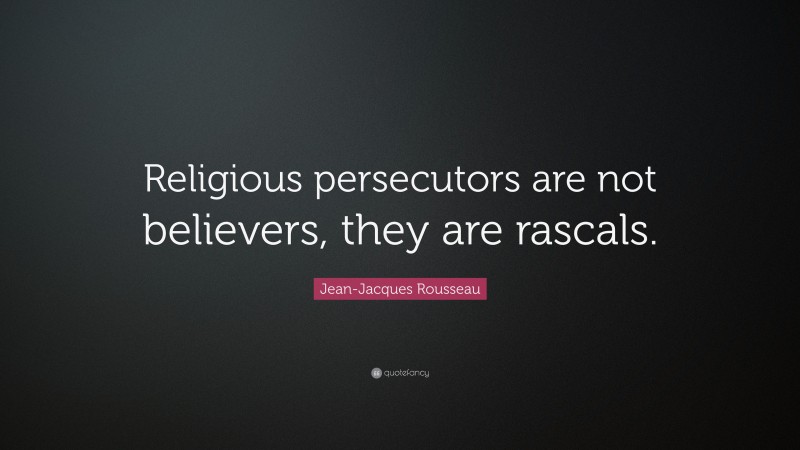 Jean-Jacques Rousseau Quote: “Religious persecutors are not believers, they are rascals.”