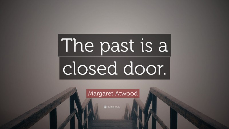 Margaret Atwood Quote: “The past is a closed door.”