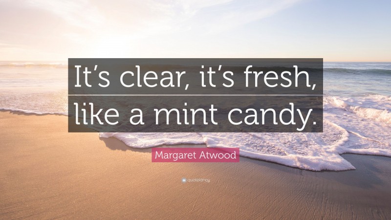 Margaret Atwood Quote: “It’s clear, it’s fresh, like a mint candy.”