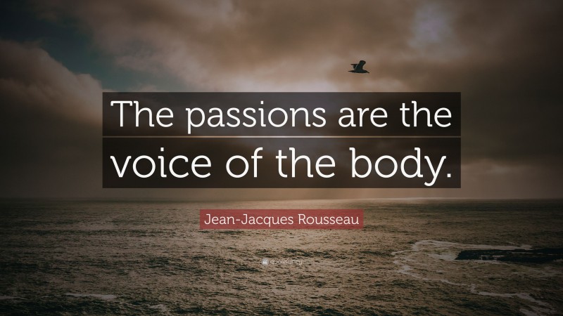 Jean-Jacques Rousseau Quote: “The passions are the voice of the body.”