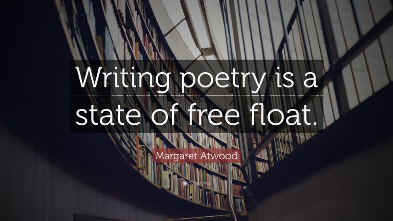 Margaret Atwood Quote: “Writing poetry is a state of free float.”