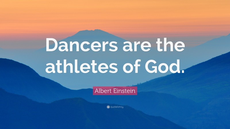 Albert Einstein Quote: “Dancers are the athletes of God.”