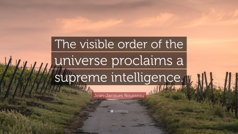 Jean-Jacques Rousseau Quote: “The visible order of the universe proclaims a supreme intelligence.”