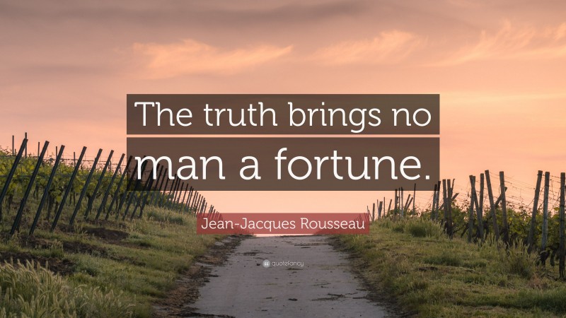 Jean-Jacques Rousseau Quote: “The truth brings no man a fortune.”