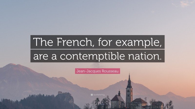 Jean-Jacques Rousseau Quote: “The French, for example, are a contemptible nation.”