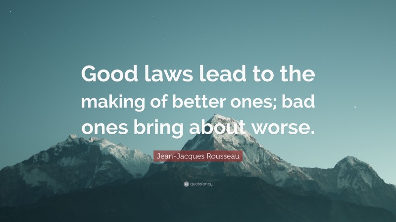 Jean-Jacques Rousseau Quote: “Good laws lead to the making of better ones; bad ones bring about worse.”