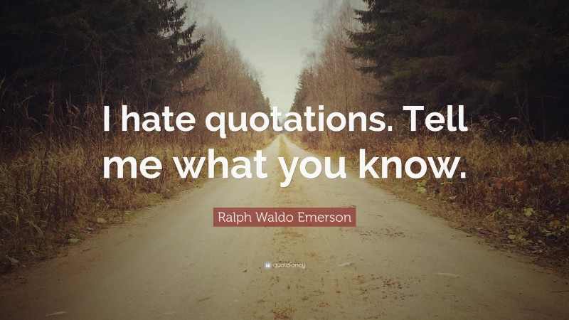 Ralph Waldo Emerson Quote: “I hate quotations. Tell me what you know.”