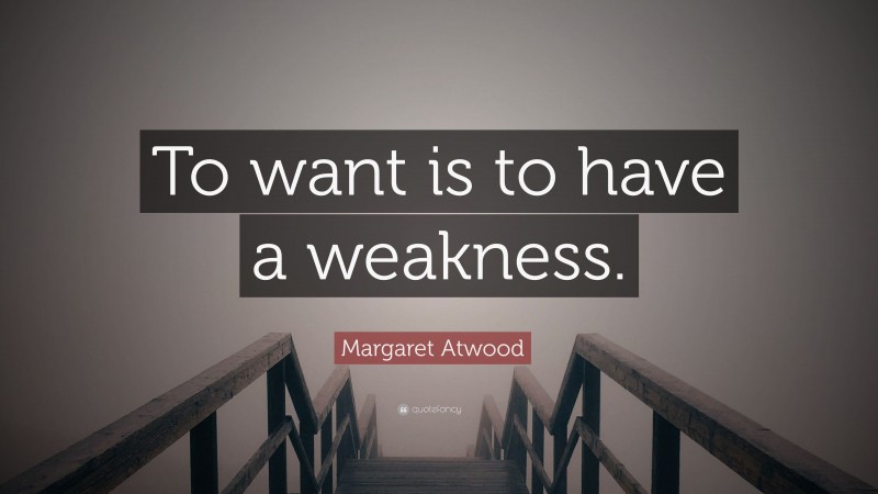 Margaret Atwood Quote: “To want is to have a weakness.”