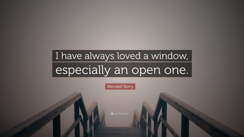 Wendell Berry Quote: “I have always loved a window, especially an open one.”