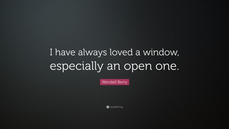 Wendell Berry Quote: “I have always loved a window, especially an open one.”