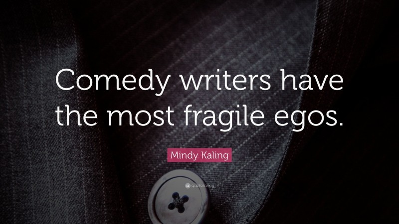 Mindy Kaling Quote: “Comedy writers have the most fragile egos.”