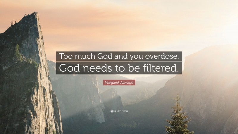 Margaret Atwood Quote: “Too much God and you overdose. God needs to be filtered.”